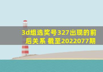 3d组选奖号327出现的前后关系 截至2022077期